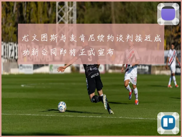 尤文图斯与麦肯尼续约谈判接近成功新合同即将正式宣布