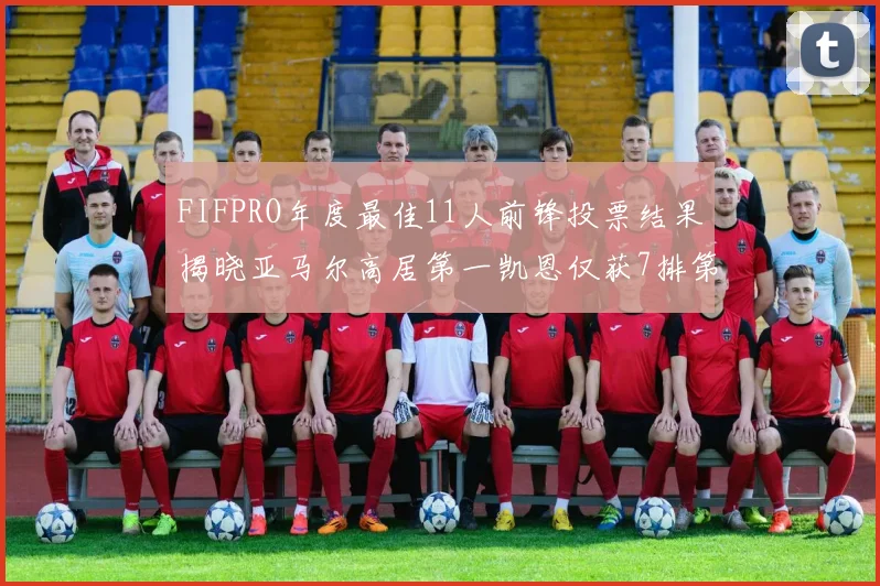 FIFPRO年度最佳11人前锋投票结果揭晓亚马尔高居第一凯恩仅获7排第九