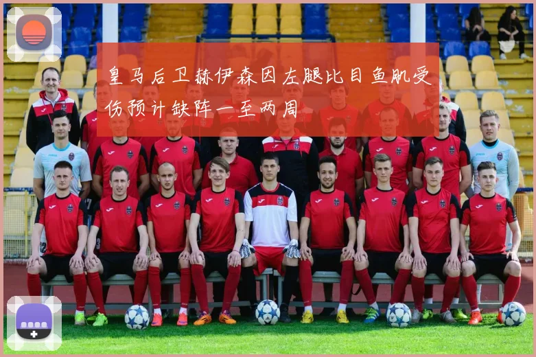 皇马后卫赫伊森因左腿比目鱼肌受伤预计缺阵一至两周