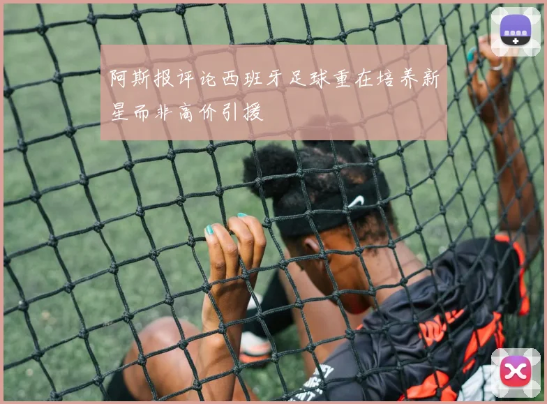 阿斯报评论西班牙足球重在培养新星而非高价引援