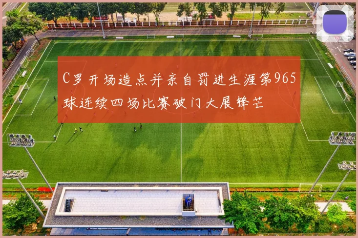 C罗开场造点并亲自罚进生涯第965球连续四场比赛破门大展锋芒