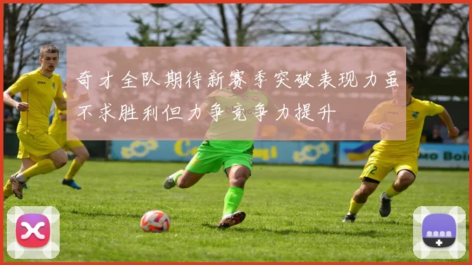 奇才全队期待新赛季突破表现力虽不求胜利但力争竞争力提升
