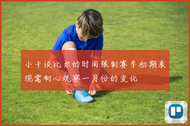 小卡谈比尔的时间限制赛季初期表现需耐心观察一月份的变化