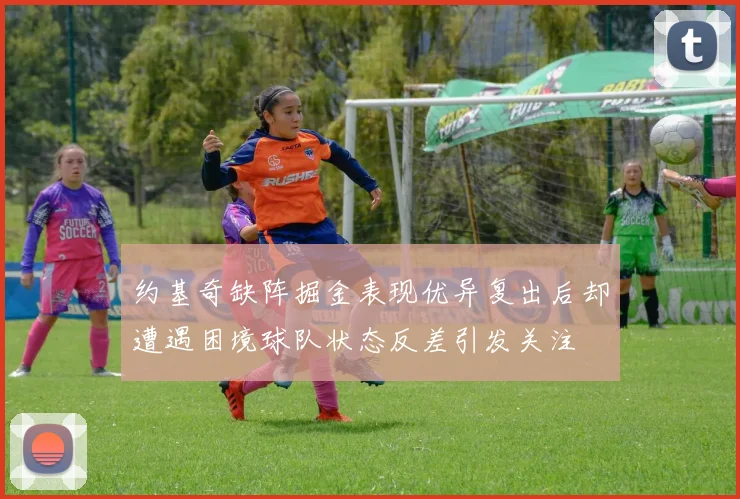 约基奇缺阵掘金表现优异复出后却遭遇困境球队状态反差引发关注