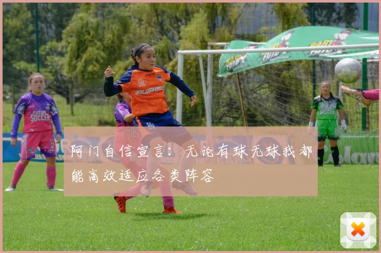 阿门自信宣言：无论有球无球我都能高效适应各类阵容
