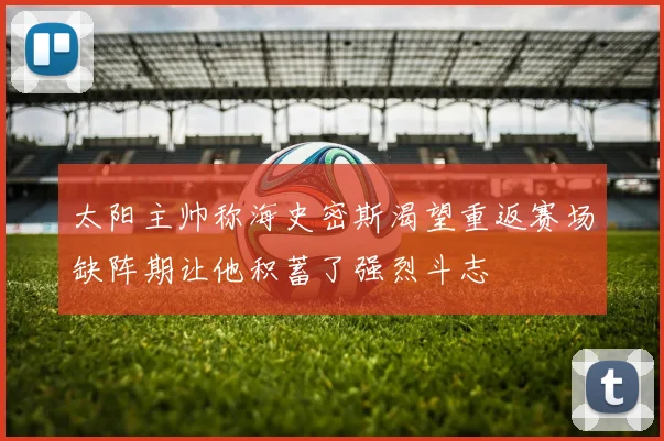 太阳主帅称海史密斯渴望重返赛场缺阵期让他积蓄了强烈斗志
