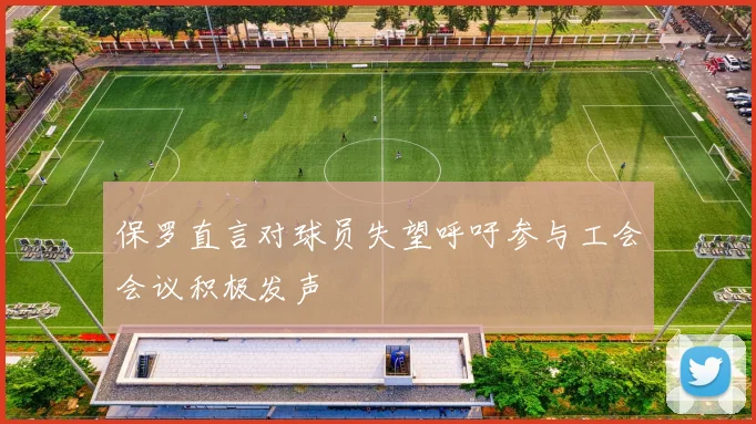 保罗直言对球员失望呼吁参与工会会议积极发声