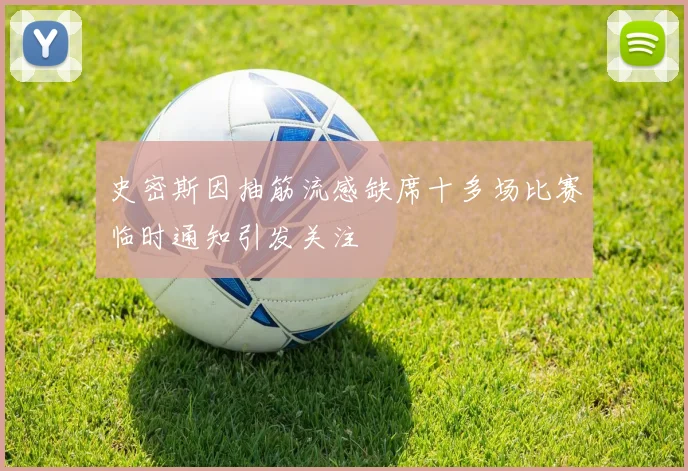 史密斯因抽筋流感缺席十多场比赛临时通知引发关注