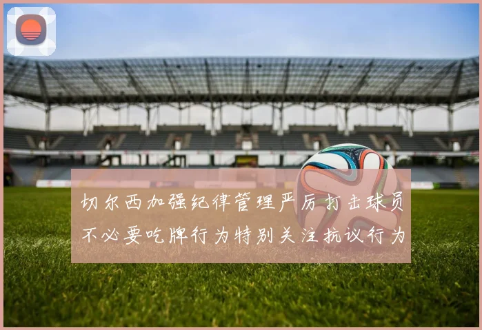 切尔西加强纪律管理严厉打击球员不必要吃牌行为特别关注抗议行为