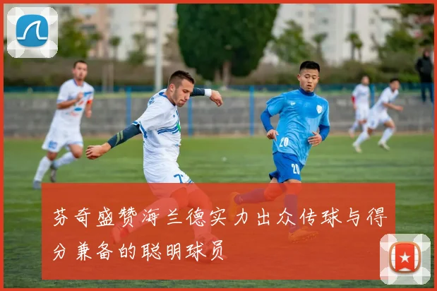 芬奇盛赞海兰德实力出众传球与得分兼备的聪明球员