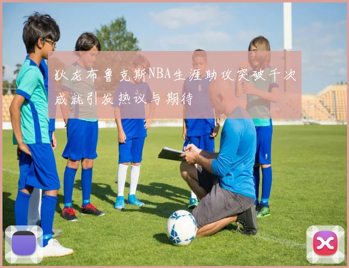 狄龙布鲁克斯NBA生涯助攻突破千次成就引发热议与期待