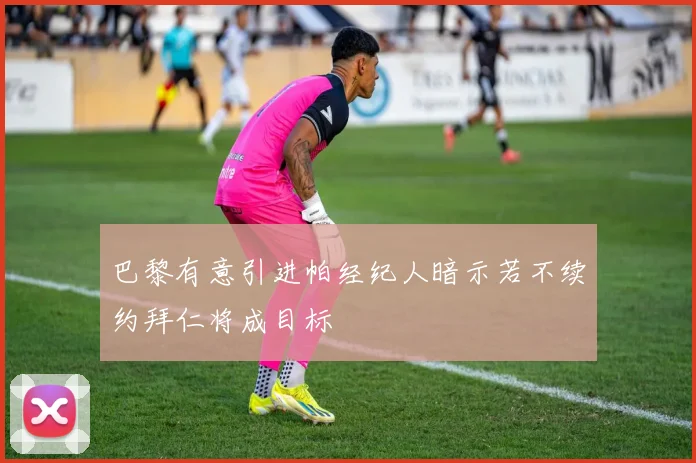 巴黎有意引进帕经纪人暗示若不续约拜仁将成目标
