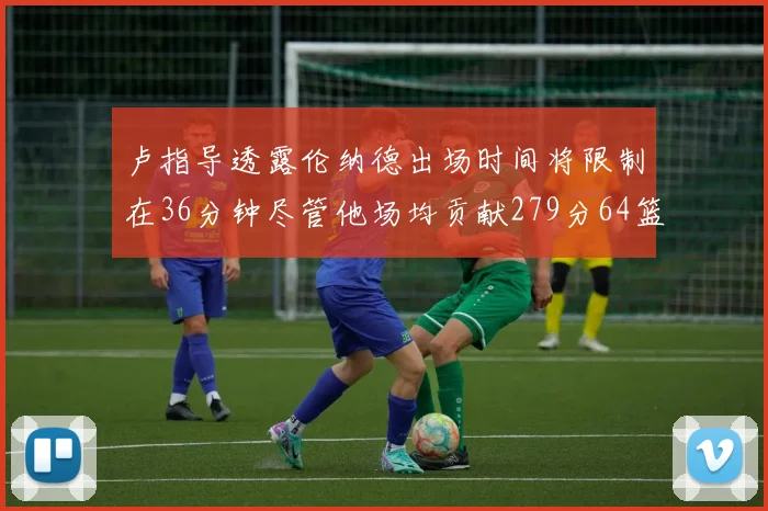 卢指导透露伦纳德出场时间将限制在36分钟尽管他场均贡献279分64篮板37助攻