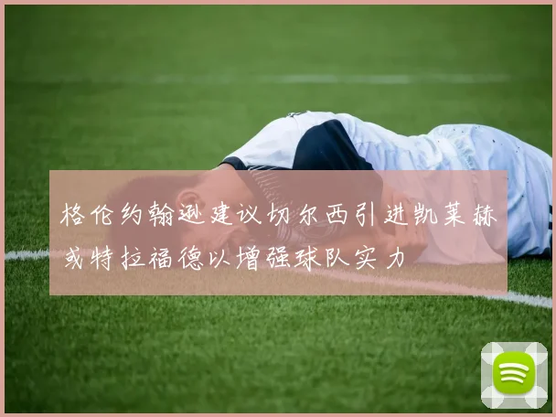 格伦约翰逊建议切尔西引进凯莱赫或特拉福德以增强球队实力