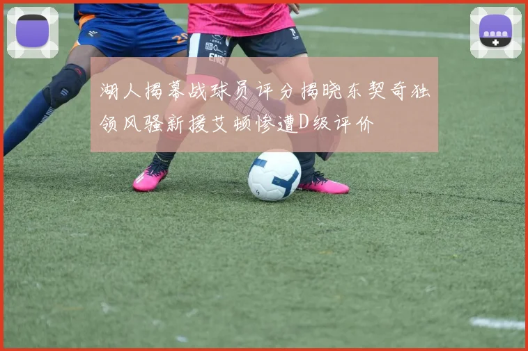 湖人揭幕战球员评分揭晓东契奇独领风骚新援艾顿惨遭D级评价