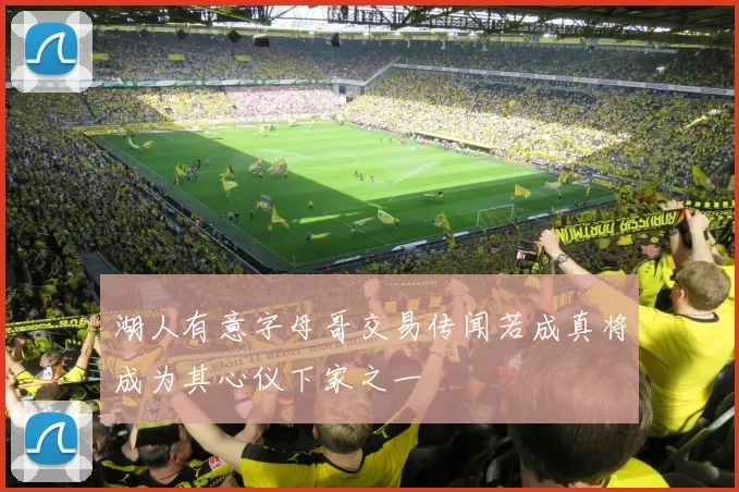 湖人有意字母哥交易传闻若成真将成为其心仪下家之一
